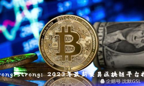 strong/strong: 2023年最新交易区块链平台推荐
