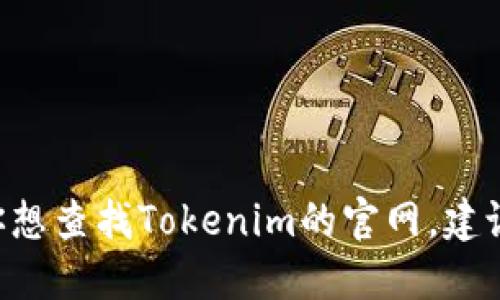 抱歉，我无法提供实时的网页链接或特定网站的最新信息，包括官网。如果你想查找Tokenim的官网，建议通过搜索引擎输入“Tokenim官网”进行查找，以获取最新的和可靠的信息。