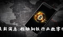 攀钢区块链最新消息：推动钢铁行业数字化转型