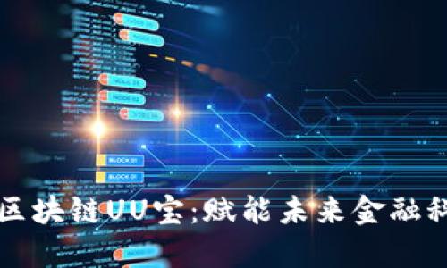 深入解析最新区块链UU宝：赋能未来金融科技的创新力量