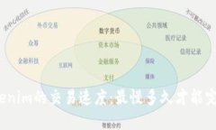 Tokenim的交易速度：最慢多久才能完成？
