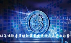 2023年澳港粤区块链最新发展动态与行业趋势分析