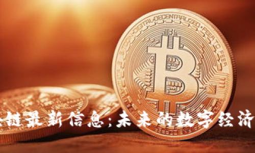 互联网区块链最新信息：未来的数字经济与技术变革