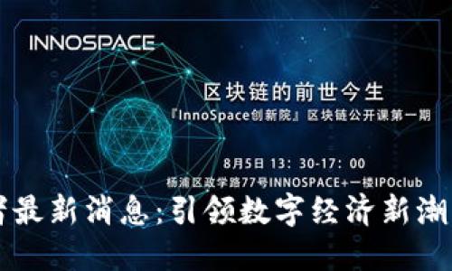 区块链变革者最新消息：引领数字经济新潮流的技术创新