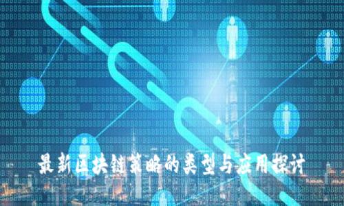 最新区块链策略的类型与应用探讨