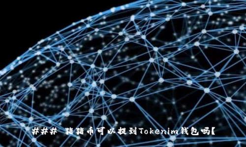 ### 猪猪币可以提到Tokenim钱包吗？