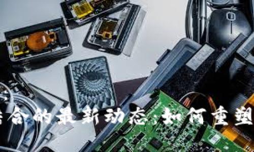 填入

标签内容示例：
5G与区块链结合的最新动态：如何重塑未来科技生态