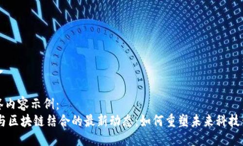 填入

标签内容示例：
5G与区块链结合的最新动态：如何重塑未来科技生态