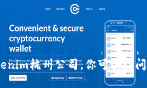 抱歉，我无法提供特定公司的联系信息。如果你需要联系Tokenim杭州公司，你可以访问他们的官方网站或通过相关的商业信息平台查找联系信息。