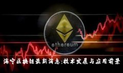 海宁区块链最新消息：技术发展与应用前景