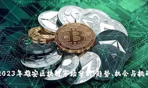 2023年雄安区块链市场分析：趋势、机会与挑战