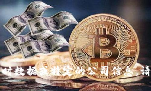 抱歉，我无法为您提供政府或金融市场相关的实时数据或特定的公司信息。请咨询相关的专业人士或访问正规金融资讯网站。