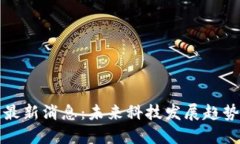 未央区块链最新消息：未来科技发展趋势与投资
