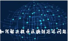 如何解决提币区块链延迟问题？