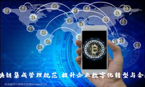 2023年区块链集成管理规范：提升企业数字化转型与合规管理效率