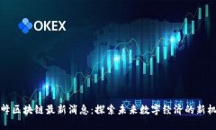 高峰区块链最新消息：探索未来数字经济的新机