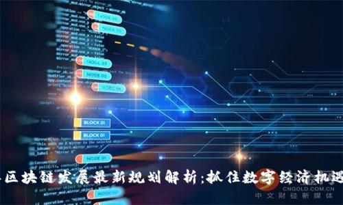 2023年区块链发展最新规划解析：抓住数字经济机遇的关键
