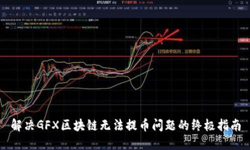 解决GFX区块链无法提币问题的终极指南