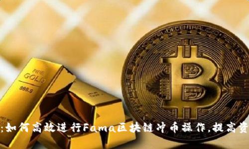 全面解析：如何高效进行Fama区块链冲币操作，提高资产流动性
