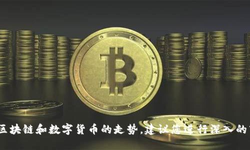 抱歉，我无法提供投资建议。对于区块链和数字货币的走势，建议您进行深入的市场研究和咨询专业人士的意见。