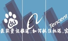 区块链创业最新资讯报道：如何抓住机遇，实现
