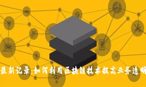 掌握区块链最新记录：如何利用区块链技术提高业务透明度与安全性