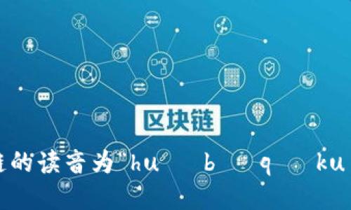 火币区块链的读音为“huǒ bì qū kuài liàn”。