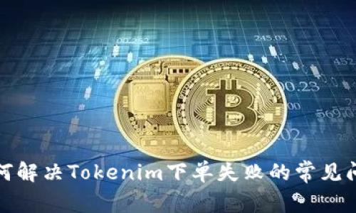 如何解决Tokenim下单失败的常见问题