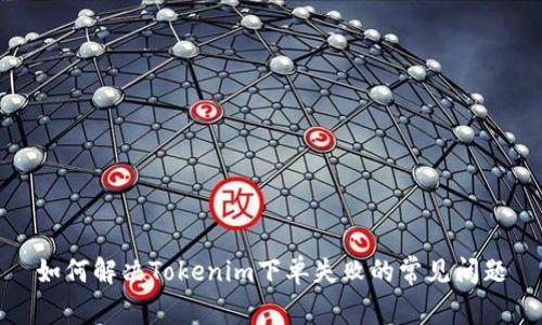 如何解决Tokenim下单失败的常见问题