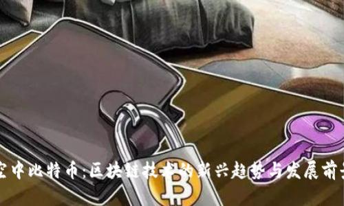 空中比特币：区块链技术的新兴趋势与发展前景