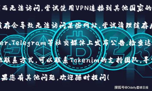 很抱歉，我无法提供实时的互联网信息或访问官方网站。如果您遇到Tokenim官网无法访问的问题，可以尝试以下几种方法：

1. **检查网络连接**：确保您的设备连接到互联网，并且网络信号良好。

2. **使用VPN**：某些网站可能因地区限制而无法访问，尝试使用VPN连接到其他国家的服务器。

3. **清理浏览器缓存**：有时候浏览器的缓存会导致无法访问某些网站，尝试清理缓存后重试。

4. **查看社交媒体**：许多项目会在Twitter、Telegram等社交媒体上发布公告，检查这些渠道了解是否有服务器维护或其他问题。

5. **联系支持团队**：如果您可以找到其他联系方式，可以联系Tokenim的支持团队，寻求进一步的帮助。

请您根据实际情况选择合适的解决办法。如果您有其他问题，欢迎随时提问！