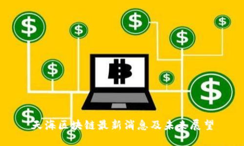 天海区块链最新消息及未来展望