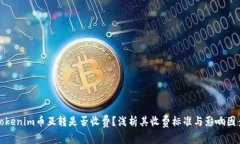 Tokenim币互转是否收费？浅