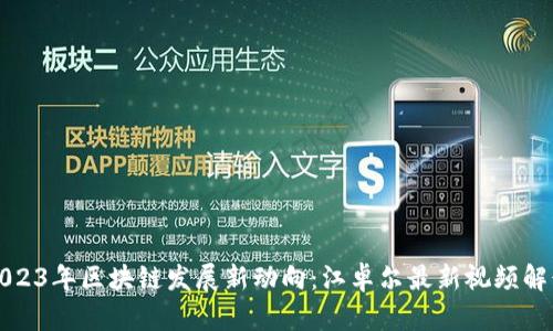 2023年区块链发展新动向：江卓尔最新视频解读