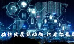 2023年区块链发展新动向：江卓尔最新视频解读