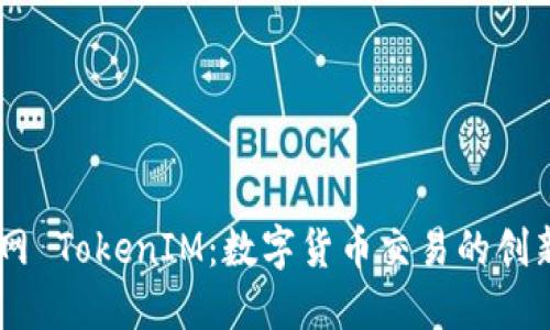 币升网 TokenIM：数字货币交易的创新平台