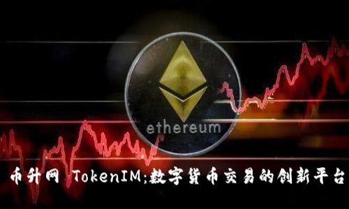 币升网 TokenIM：数字货币交易的创新平台