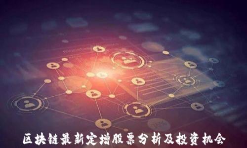 
区块链最新定增股票分析及投资机会