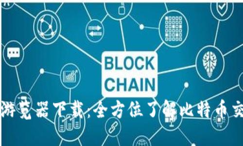 比特币区块链游览器下载：全方位了解比特币交易的最佳工具