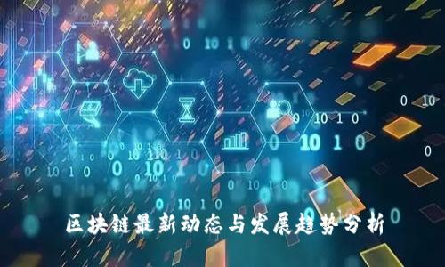 区块链最新动态与发展趋势分析