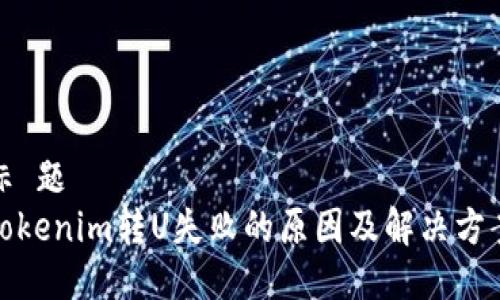 标 题 
Tokenim转U失败的原因及解决方案