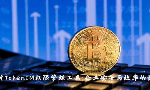 深入探讨TokenIM权限管理工具：企业安全与效率的最佳选择