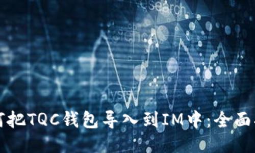 如何把TQC钱包导入到IM中：全面指南