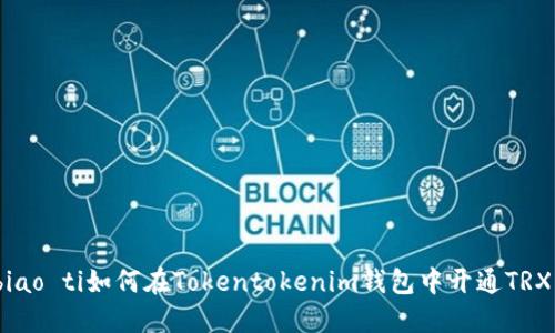 biao ti/biao ti如何在Tokentokenim钱包中开通TRX：详尽指南