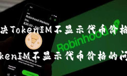 如何解决TokenIM不显示代币价格的问题

解决TokenIM不显示代币价格的问题