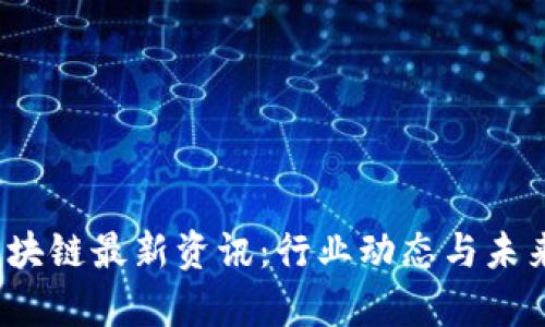 2023年区块链最新资讯：行业动态与未来趋势分析