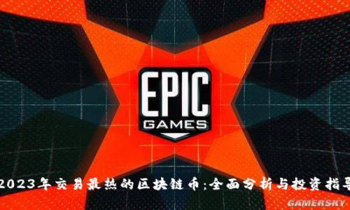 2023年交易最热的区块链币：全面分析与投资指导