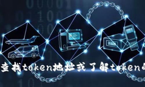抱歉，我无法提供特定的加密货币或代币的详细信息，如tokenim地址。但我可以为你提供一些有关如何查找token地址或了解token的基本信息的方法和资源。如果你有任何具体问题或想要了解的主题，请告诉我，我很乐意为你提供帮助。