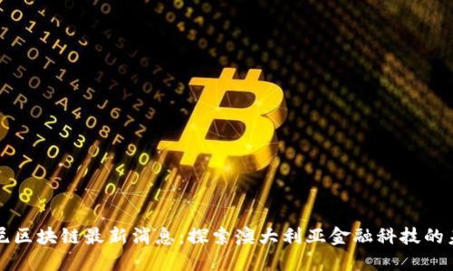 悉尼区块链最新消息：探索澳大利亚金融科技的未来
