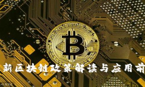 中央最新区块链政策解读与应用前景分析